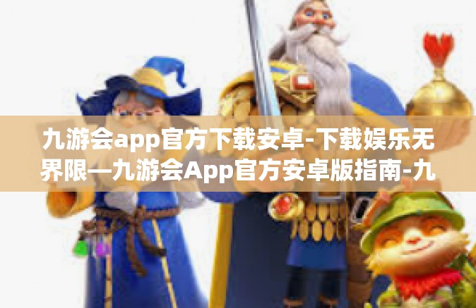 九游会app官方下载安卓-下载娱乐无界限—九游会App官方安卓版指南-九游会app官方下载安卓