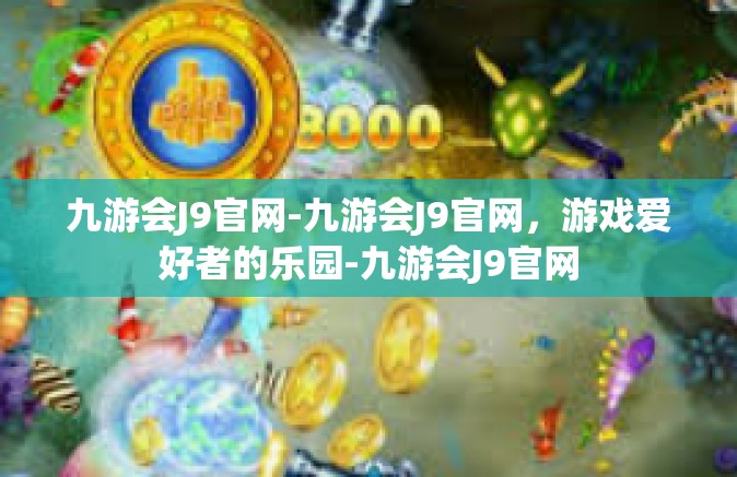 九游会J9官网-九游会J9官网，游戏爱好者的乐园-九游会J9官网