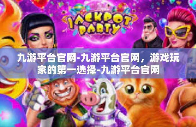 九游平台官网-九游平台官网，游戏玩家的第一选择-九游平台官网