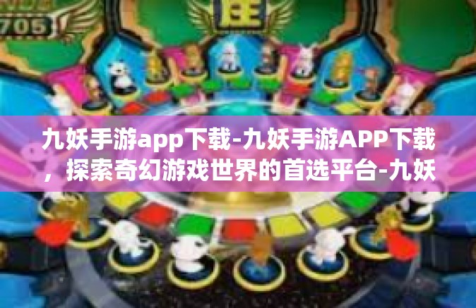 九妖手游app下载-九妖手游APP下载，探索奇幻游戏世界的首选平台-九妖手游app下载