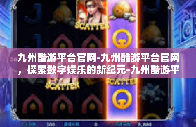 九州酷游平台官网-九州酷游平台官网，探索数字娱乐的新纪元-九州酷游平台官网