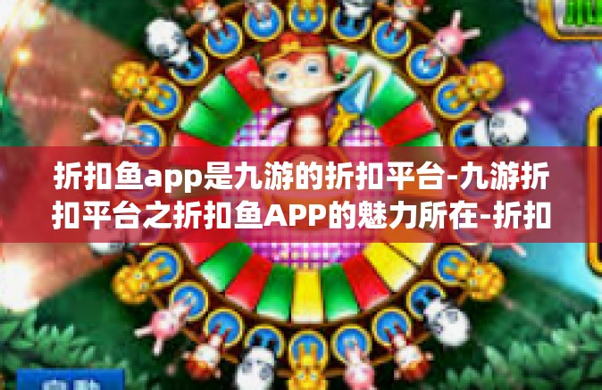 折扣鱼app是九游的折扣平台-九游折扣平台之折扣鱼APP的魅力所在-折扣鱼app是九游的折扣平台