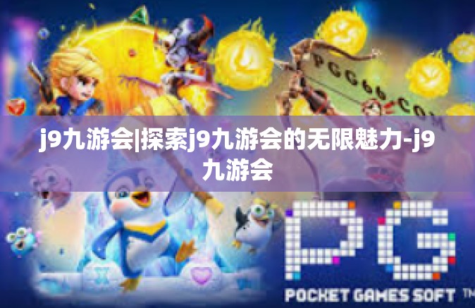 j9九游会|探索j9九游会的无限魅力-j9九游会