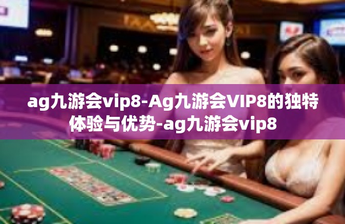 ag九游会vip8-Ag九游会VIP8的独特体验与优势-ag九游会vip8