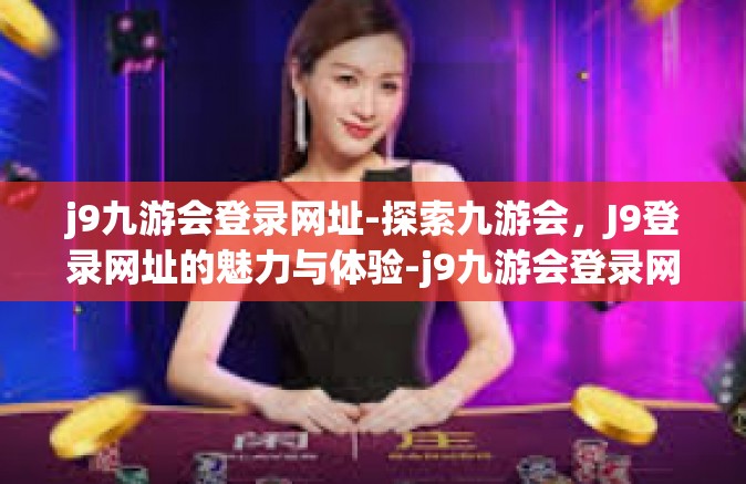 j9九游会登录网址-探索九游会，J9登录网址的魅力与体验-j9九游会登录网址