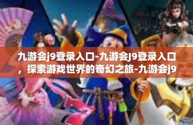 九游会j9登录入口-九游会J9登录入口，探索游戏世界的奇幻之旅-九游会j9登录入口