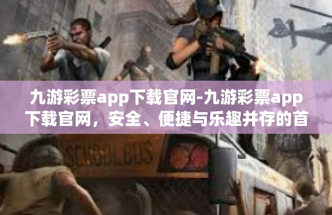 九游彩票app下载官网-九游彩票app下载官网，安全、便捷与乐趣并存的首选平台-九游彩票app下载官网