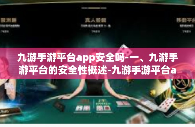 九游手游平台app安全吗-一、九游手游平台的安全性概述-九游手游平台app安全吗
