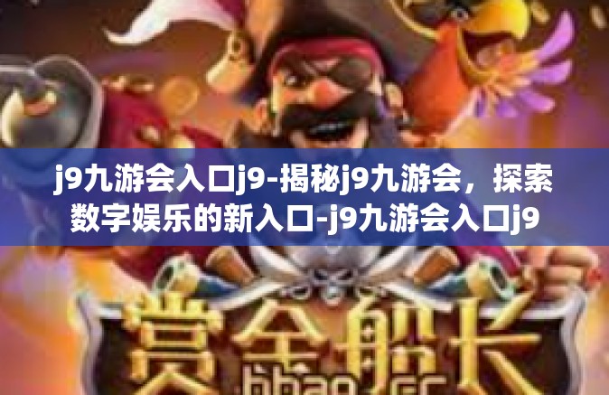 j9九游会入口j9-揭秘j9九游会，探索数字娱乐的新入口-j9九游会入口j9