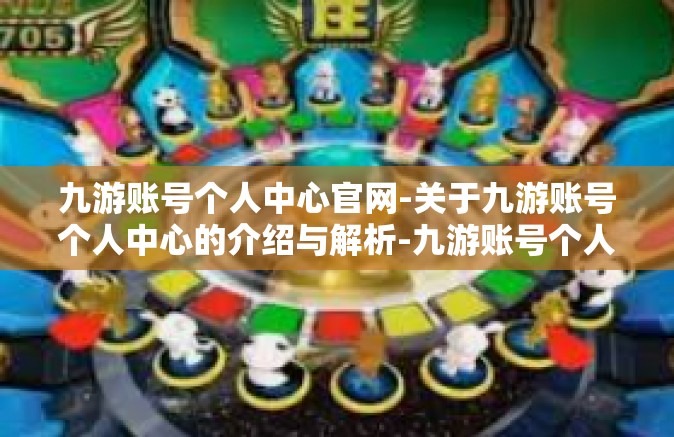 九游账号个人中心官网-关于九游账号个人中心的介绍与解析-九游账号个人中心官网