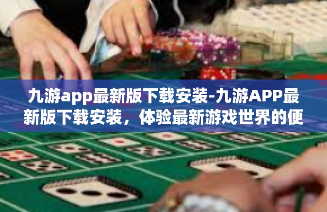 九游app最新版下载安装-九游APP最新版下载安装，体验最新游戏世界的便捷通道』九游app最新版下载安装