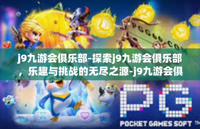 j9九游会俱乐部-探索j9九游会俱乐部，乐趣与挑战的无尽之源-j9九游会俱乐部