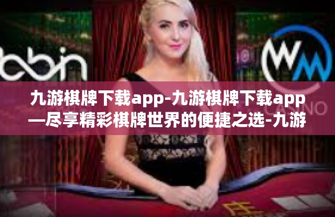 九游棋牌下载app-九游棋牌下载app—尽享精彩棋牌世界的便捷之选-九游棋牌下载app