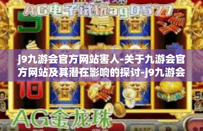 j9九游会官方网站害人-关于九游会官方网站及其潜在影响的探讨-j9九游会官方网站害人