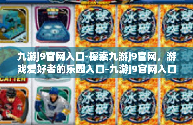 九游j9官网入口-探索九游j9官网，游戏爱好者的乐园入口-九游j9官网入口