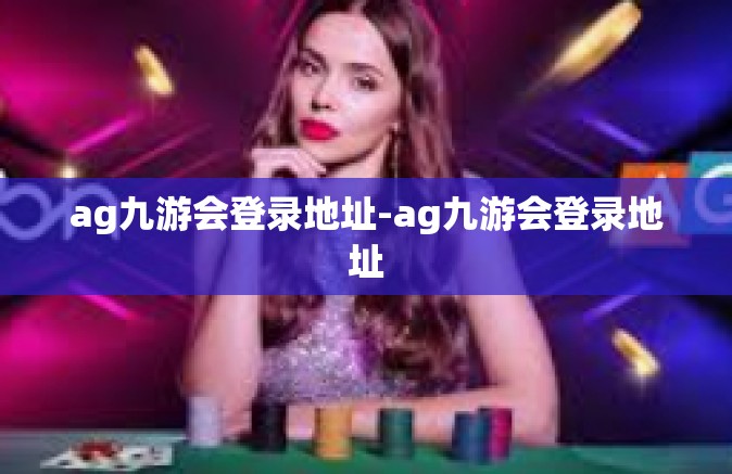ag九游会登录地址-ag九游会登录地址
