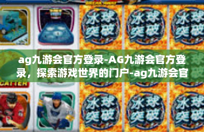 ag九游会官方登录-AG九游会官方登录，探索游戏世界的门户-ag九游会官方登录