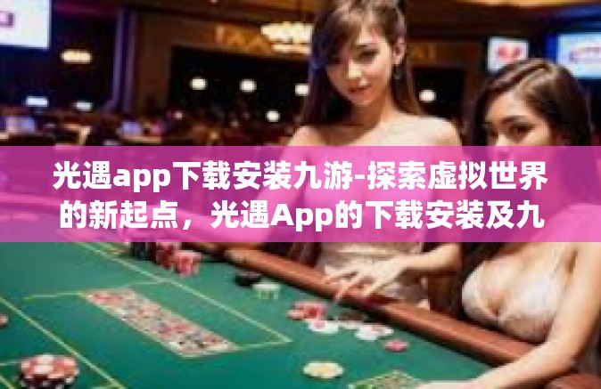 光遇app下载安装九游-探索虚拟世界的新起点，光遇App的下载安装及九游平台介绍-光遇app下载安装九游