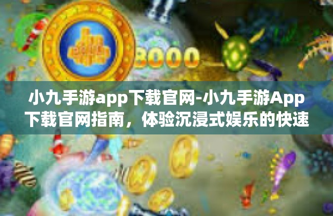 小九手游app下载官网-小九手游App下载官网指南，体验沉浸式娱乐的快速入口-小九手游app下载官网