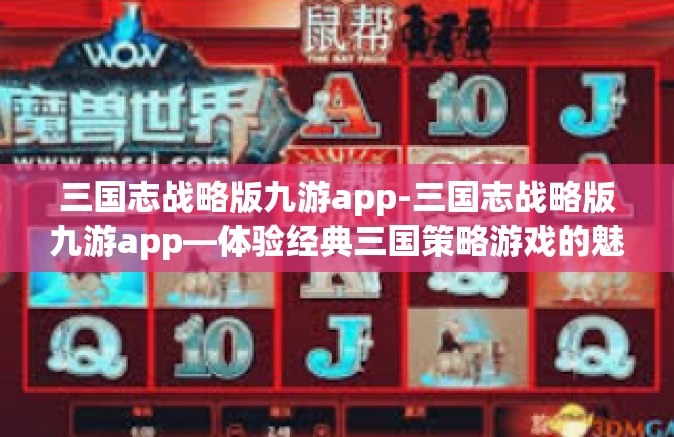 三国志战略版九游app-三国志战略版九游app—体验经典三国策略游戏的魅力-三国志战略版九游app