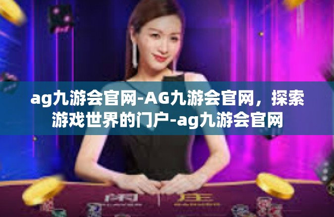 ag九游会官网-AG九游会官网，探索游戏世界的门户-ag九游会官网