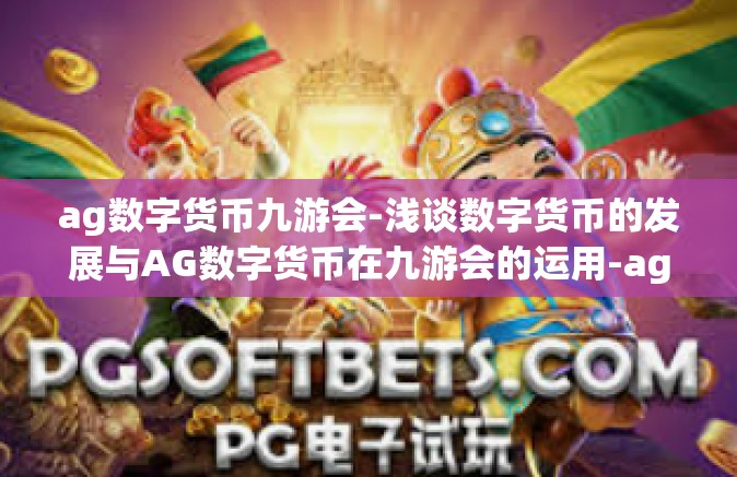 ag数字货币九游会-浅谈数字货币的发展与AG数字货币在九游会的运用-ag数字货币九游会