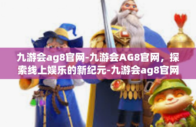 九游会ag8官网-九游会AG8官网，探索线上娱乐的新纪元-九游会ag8官网