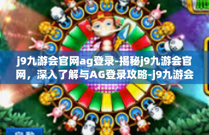 j9九游会官网ag登录-揭秘j9九游会官网，深入了解与AG登录攻略-j9九游会官网ag登录