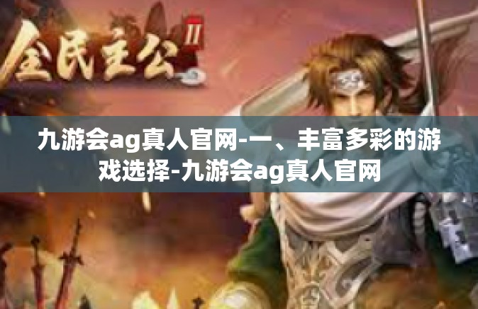 九游会ag真人官网-一、丰富多彩的游戏选择-九游会ag真人官网