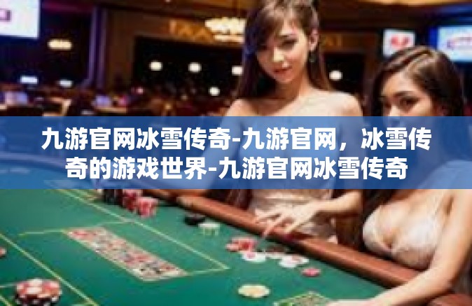 九游官网冰雪传奇-九游官网，冰雪传奇的游戏世界-九游官网冰雪传奇