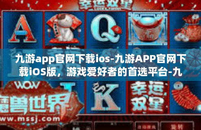 九游app官网下载ios-九游APP官网下载iOS版，游戏爱好者的首选平台-九游app官网下载ios