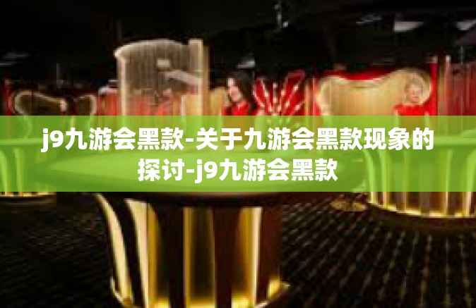 j9九游会黑款-关于九游会黑款现象的探讨-j9九游会黑款