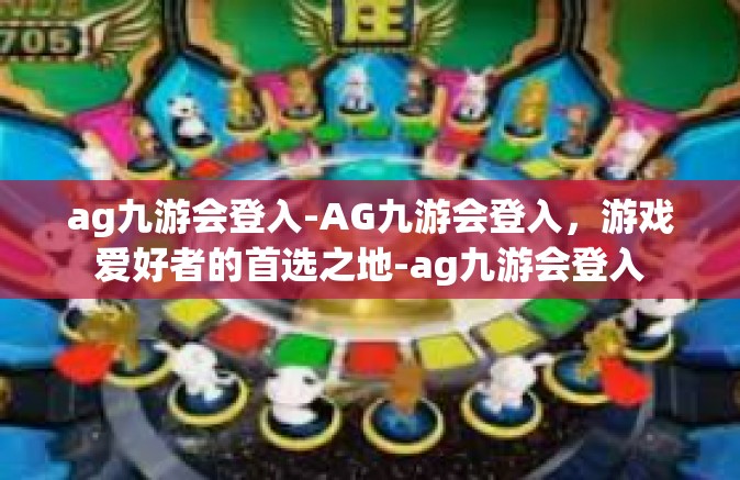 ag九游会登入-AG九游会登入，游戏爱好者的首选之地-ag九游会登入