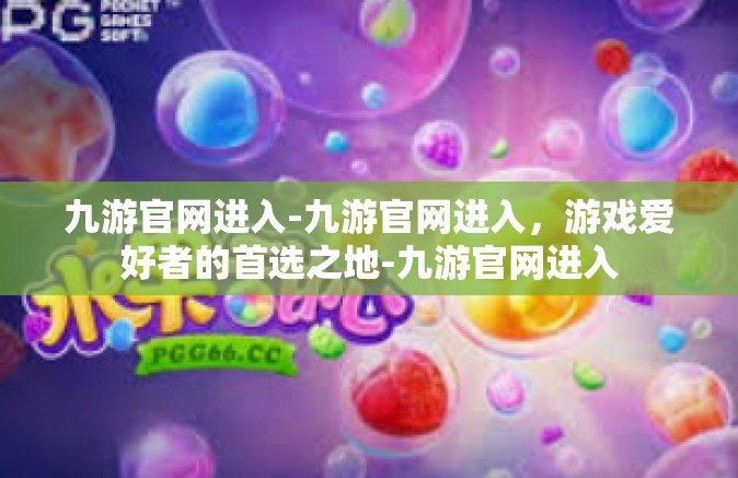 九游官网进入-九游官网进入，游戏爱好者的首选之地-九游官网进入