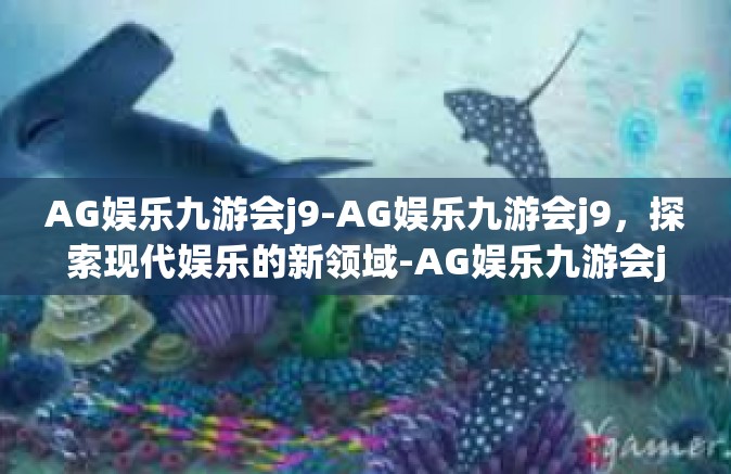 AG娱乐九游会j9-AG娱乐九游会j9，探索现代娱乐的新领域-AG娱乐九游会j9