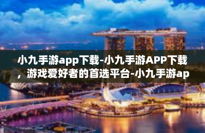 小九手游app下载-小九手游APP下载，游戏爱好者的首选平台-小九手游app下载