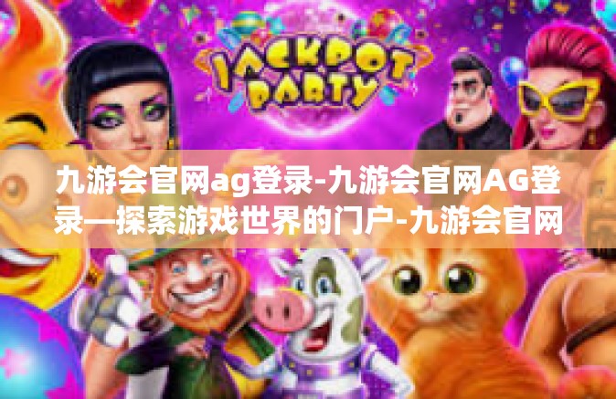 九游会官网ag登录-九游会官网AG登录—探索游戏世界的门户-九游会官网ag登录
