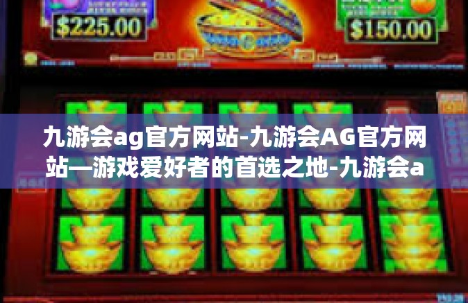 九游会ag官方网站-九游会AG官方网站—游戏爱好者的首选之地-九游会ag官方网站