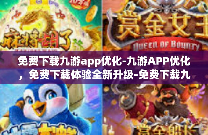 免费下载九游app优化-九游APP优化，免费下载体验全新升级-免费下载九游app优化