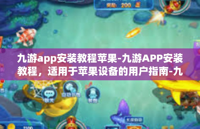 九游app安装教程苹果-九游APP安装教程，适用于苹果设备的用户指南-九游app安装教程苹果