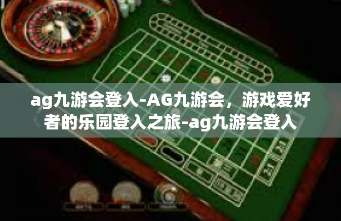 ag九游会登入-AG九游会，游戏爱好者的乐园登入之旅-ag九游会登入