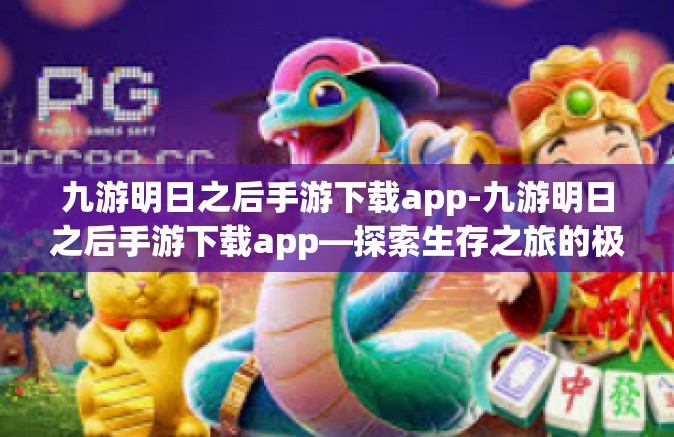 九游明日之后手游下载app-九游明日之后手游下载app—探索生存之旅的极致体验-九游明日之后手游下载app