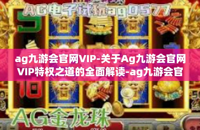 ag九游会官网VIP-关于Ag九游会官网VIP特权之道的全面解读-ag九游会官网VIP