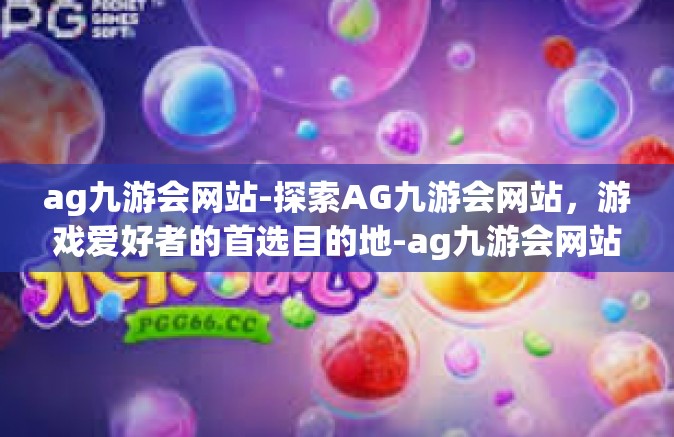 ag九游会网站-探索AG九游会网站，游戏爱好者的首选目的地-ag九游会网站