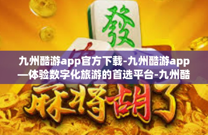 九州酷游app官方下载-九州酷游app—体验数字化旅游的首选平台-九州酷游app官方下载