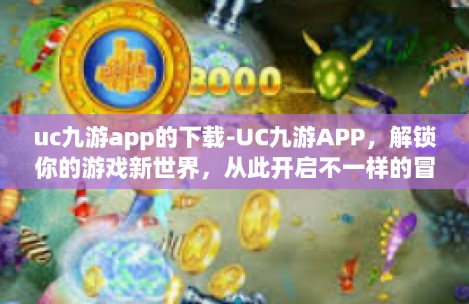 uc九游app的下载-UC九游APP，解锁你的游戏新世界，从此开启不一样的冒险旅程-uc九游app的下载