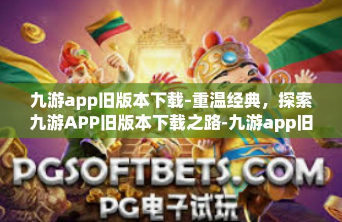 九游app旧版本下载-重温经典，探索九游APP旧版本下载之路-九游app旧版本下载