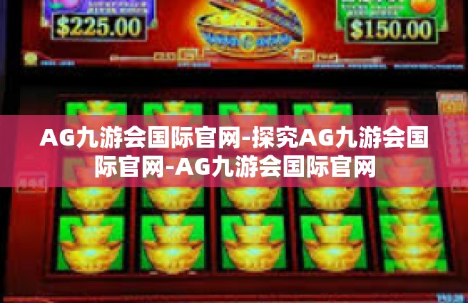 AG九游会国际官网-探究AG九游会国际官网-AG九游会国际官网