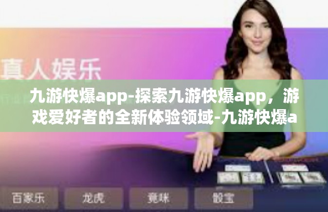 九游快爆app-探索九游快爆app，游戏爱好者的全新体验领域-九游快爆app