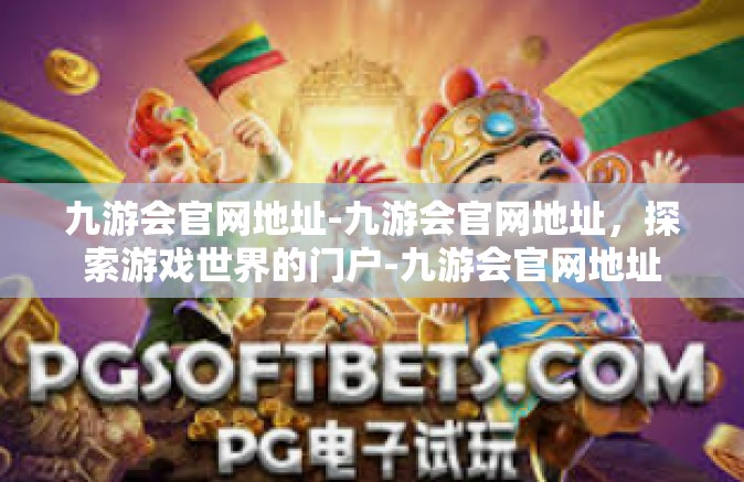 九游会官网地址-九游会官网地址，探索游戏世界的门户-九游会官网地址